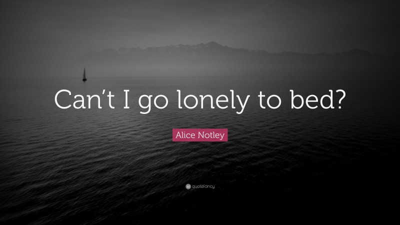 Alice Notley Quote: “Can’t I go lonely to bed?”