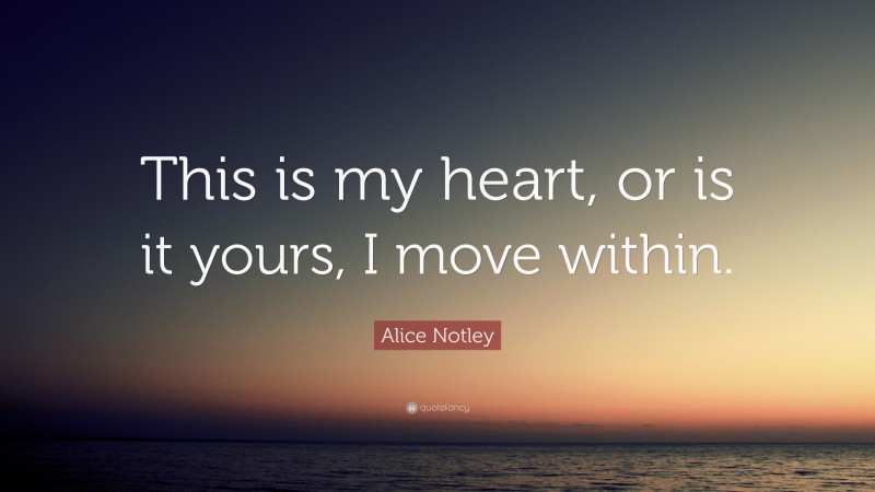 Alice Notley Quote: “This is my heart, or is it yours, I move within.”