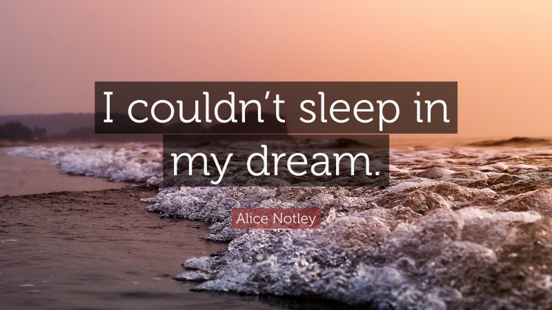 Alice Notley Quote: “I couldn’t sleep in my dream.”