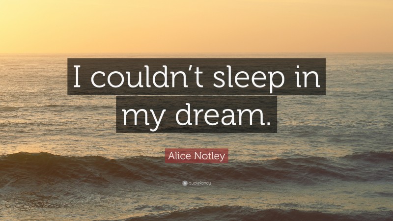 Alice Notley Quote: “I couldn’t sleep in my dream.”