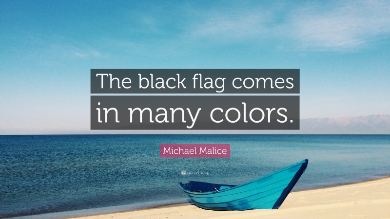 Michael Malice Quote: “The black flag comes in many colors.”