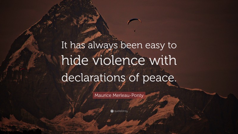 Maurice Merleau-Ponty Quote: “It has always been easy to hide violence with declarations of peace.”