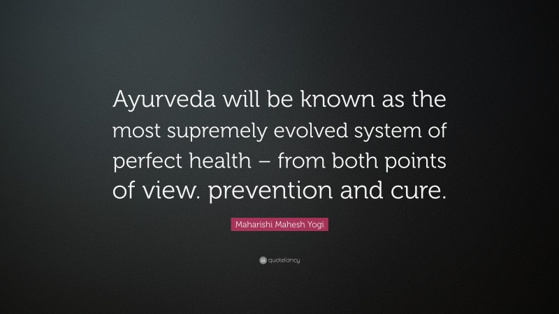Maharishi Mahesh Yogi Quote: “Ayurveda will be known as the most supremely evolved system of perfect health – from both points of view. prevention and cure.”
