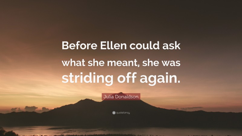 Julia Donaldson Quote: “Before Ellen could ask what she meant, she was striding off again.”
