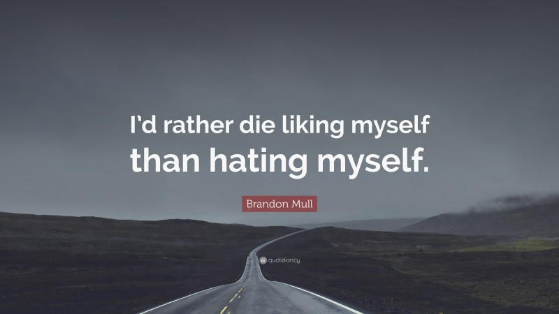 Brandon Mull Quote: “I’d rather die liking myself than hating myself.”