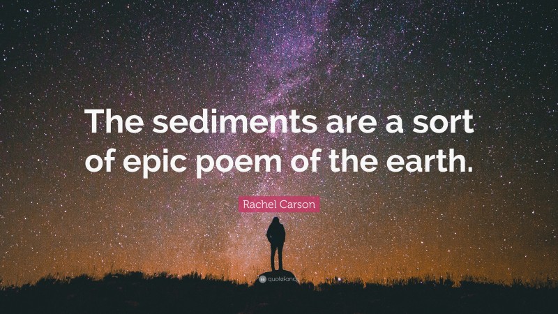 Rachel Carson Quote: “The sediments are a sort of epic poem of the earth.”