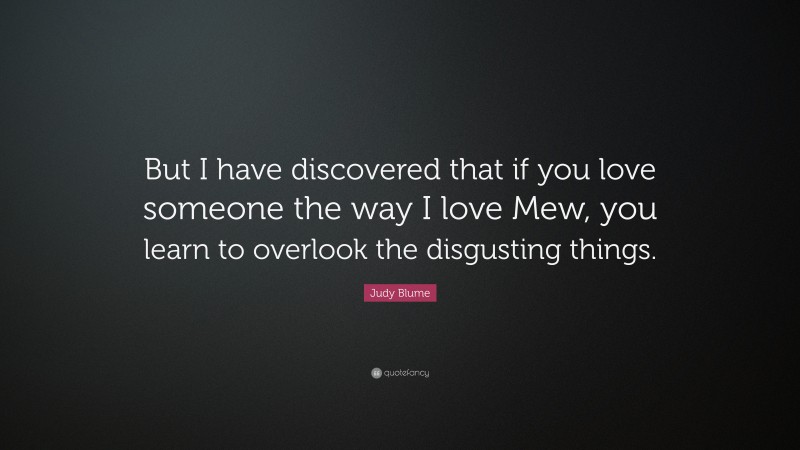 Judy Blume Quote: “But I have discovered that if you love someone the way I love Mew, you learn to overlook the disgusting things.”