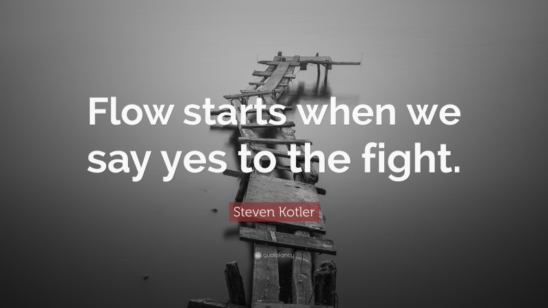 Steven Kotler Quote: “Flow starts when we say yes to the fight.”