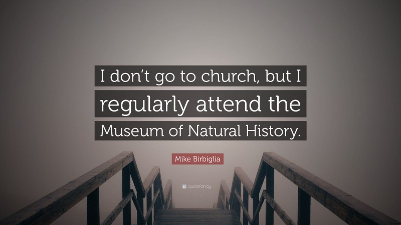 Mike Birbiglia Quote: “I don’t go to church, but I regularly attend the Museum of Natural History.”