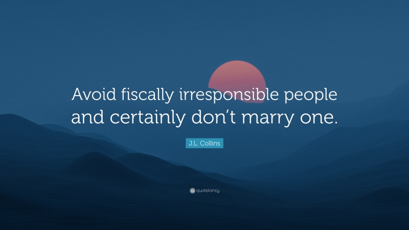 J.L. Collins Quote: “Avoid fiscally irresponsible people and certainly don’t marry one.”