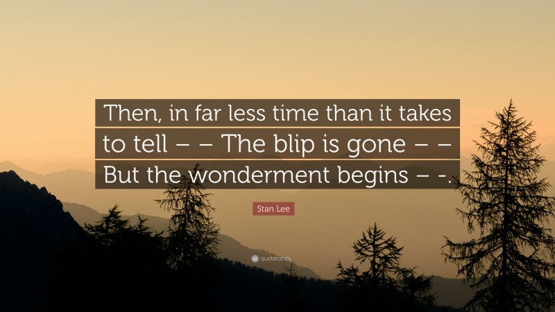 Stan Lee Quote: “Then, in far less time than it takes to tell – – The blip is gone – – But the wonderment begins – -.”