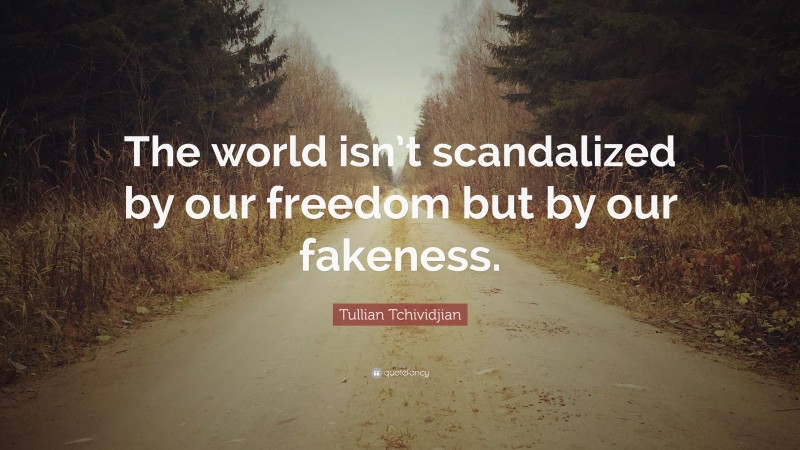 Tullian Tchividjian Quote: “The world isn’t scandalized by our freedom but by our fakeness.”