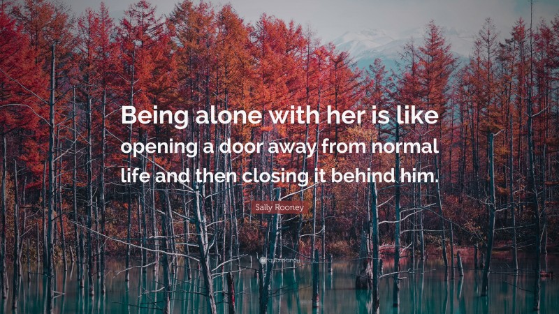 Sally Rooney Quote: “Being alone with her is like opening a door away from normal life and then closing it behind him.”