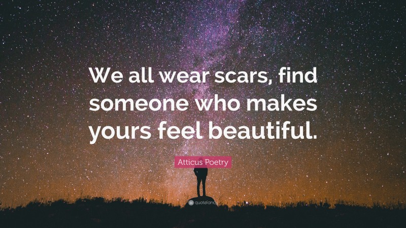 Atticus Poetry Quote: “We all wear scars, find someone who makes yours feel beautiful.”