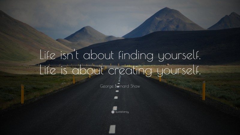 George Bernard Shaw Quote: “Life isn’t about finding yourself. Life is ...