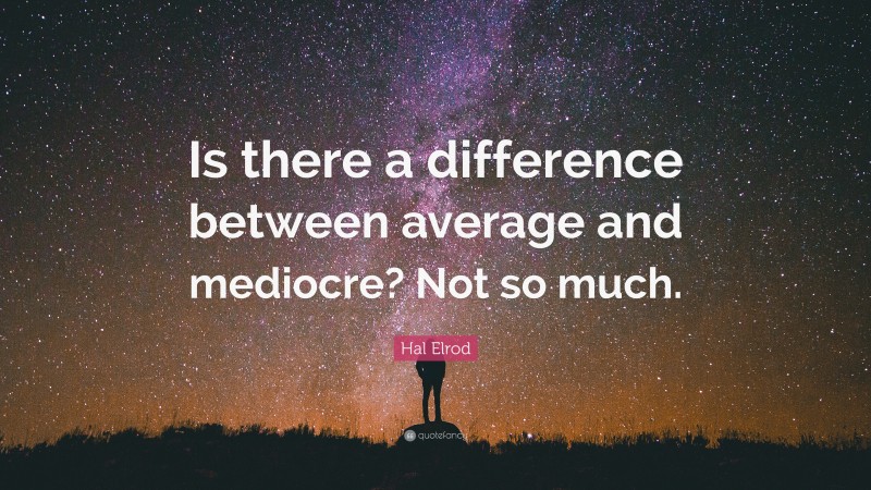 Hal Elrod Quote: “Is there a difference between average and mediocre? Not so much.”