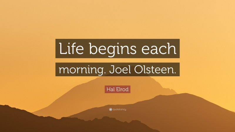 Hal Elrod Quote: “Life begins each morning. Joel Olsteen.”