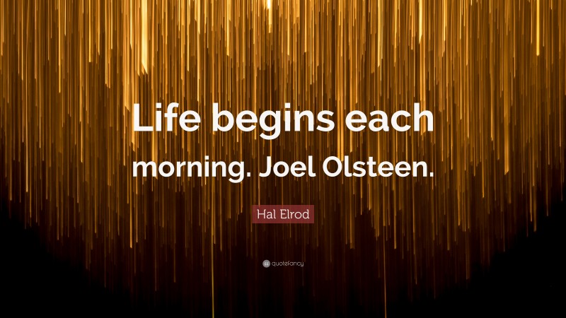 Hal Elrod Quote: “Life begins each morning. Joel Olsteen.”