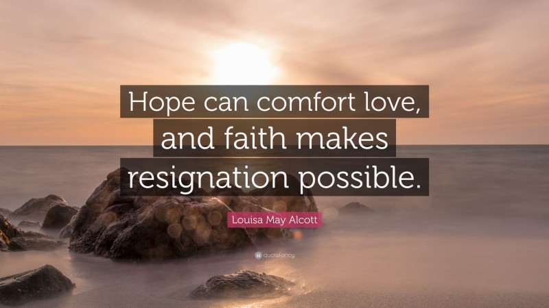 Louisa May Alcott Quote: “Hope can comfort love, and faith makes resignation possible.”