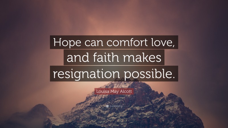 Louisa May Alcott Quote: “Hope can comfort love, and faith makes resignation possible.”