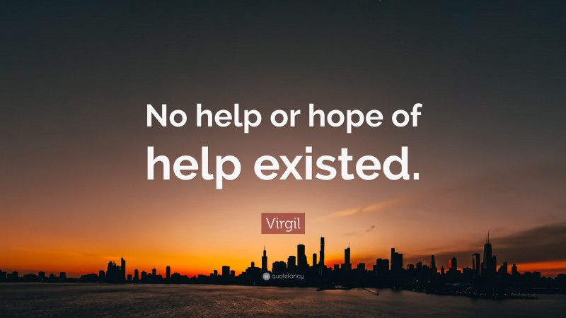 Virgil Quote: “No help or hope of help existed.”