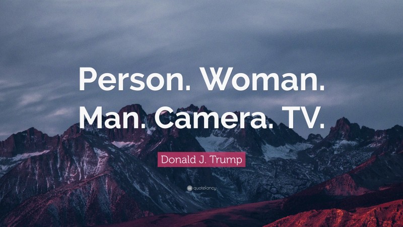 Donald J. Trump Quote: “Person. Woman. Man. Camera. TV.”