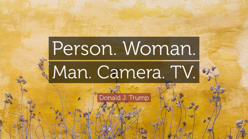 Donald J. Trump Quote: “Person. Woman. Man. Camera. TV.”