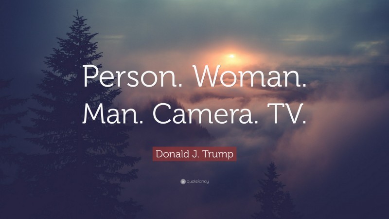 Donald J. Trump Quote: “Person. Woman. Man. Camera. TV.”
