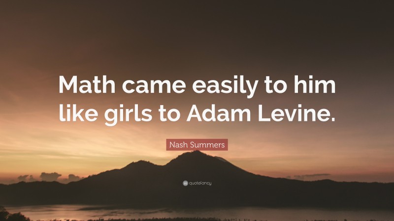 Nash Summers Quote: “Math came easily to him like girls to Adam Levine.”