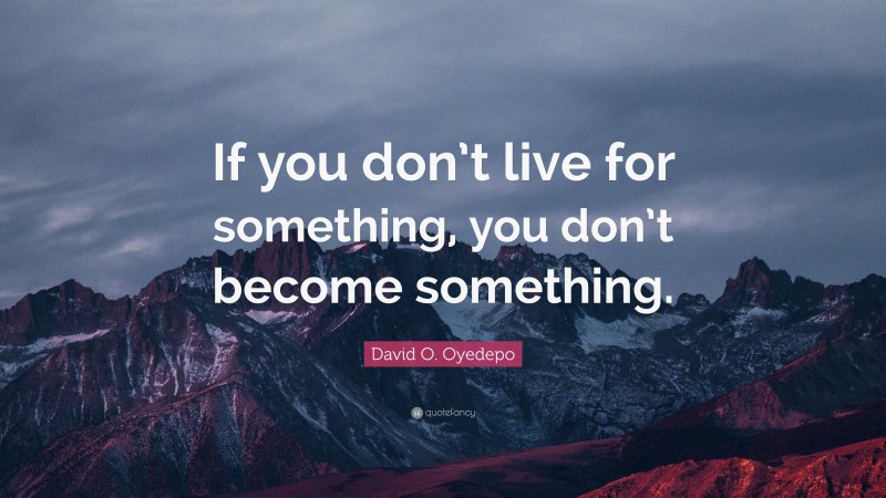 David O. Oyedepo Quote: “If you don’t live for something, you don’t become something.”