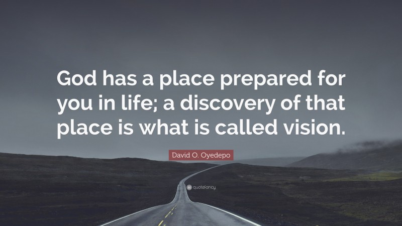 David O. Oyedepo Quote: “God has a place prepared for you in life; a discovery of that place is what is called vision.”
