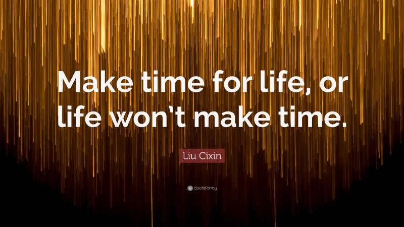 Liu Cixin Quote: “Make time for life, or life won’t make time.”