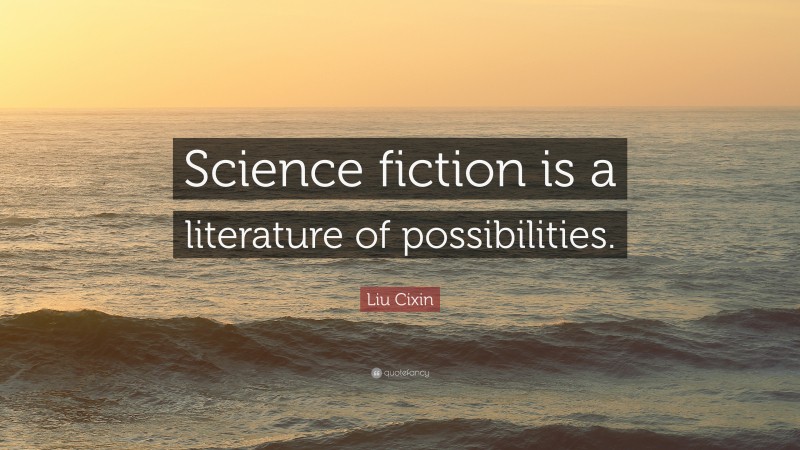 Liu Cixin Quote: “Science fiction is a literature of possibilities.”