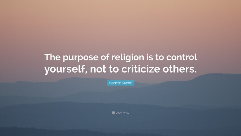 Haemin Sunim Quote: “The purpose of religion is to control yourself, not to criticize others.”