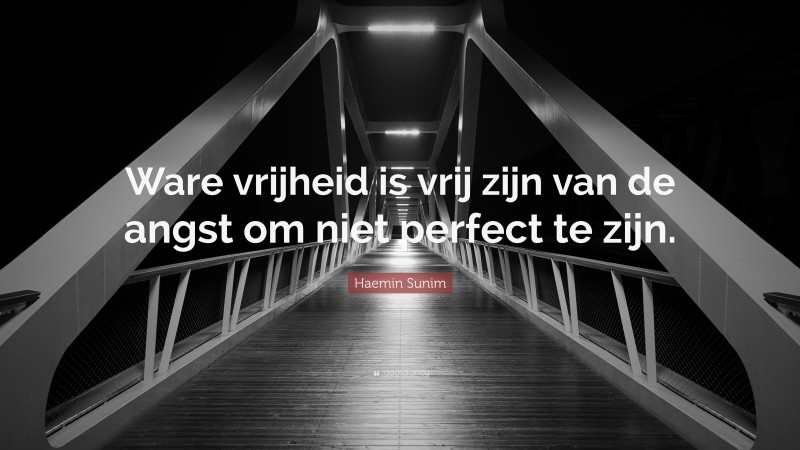Haemin Sunim Quote: “Ware vrijheid is vrij zijn van de angst om niet perfect te zijn.”