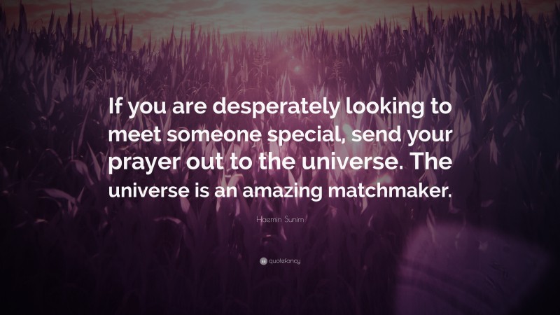 Haemin Sunim Quote: “If you are desperately looking to meet someone special, send your prayer out to the universe. The universe is an amazing matchmaker.”
