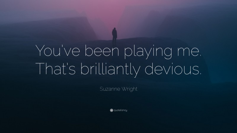 Suzanne  Wright Quotes: “You’ve been playing me. That’s brilliantly devious.” — Suzanne Wright