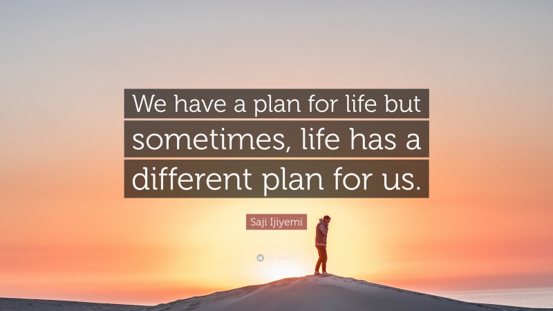 Saji Ijiyemi Quote: “We have a plan for life but sometimes, life has a different plan for us.”