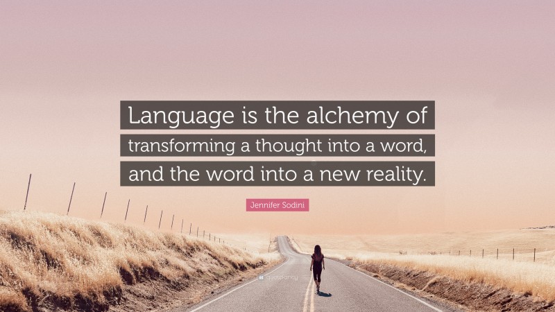 Jennifer Sodini Quote: “Language is the alchemy of transforming a thought into a word, and the word into a new reality.”
