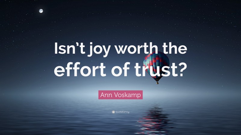 Ann Voskamp Quote: “Isn’t joy worth the effort of trust?”