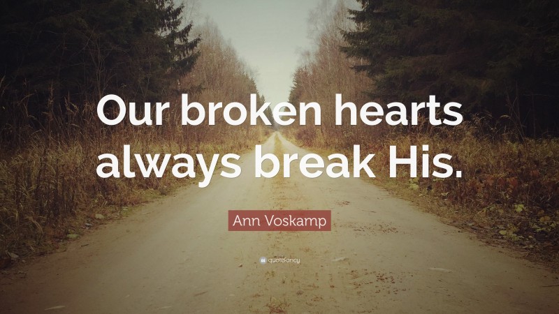 Ann Voskamp Quote: “Our broken hearts always break His.”