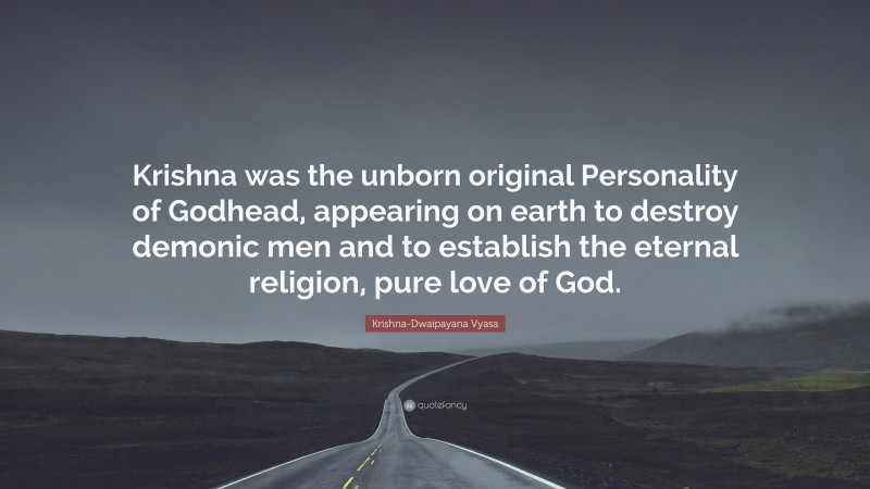 Krishna-Dwaipayana Vyasa Quote: “Krishna was the unborn original Personality of Godhead, appearing on earth to destroy demonic men and to establish the eternal religion, pure love of God.”