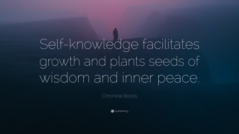 Chronicle Books Quote: “Self-knowledge facilitates growth and plants seeds of wisdom and inner peace.”