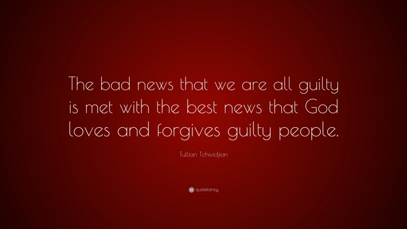 Tullian Tchividjian Quote: “The bad news that we are all guilty is met with the best news that God loves and forgives guilty people.”