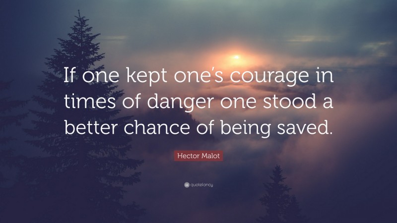 Hector Malot Quote: “If one kept one’s courage in times of danger one stood a better chance of being saved.”