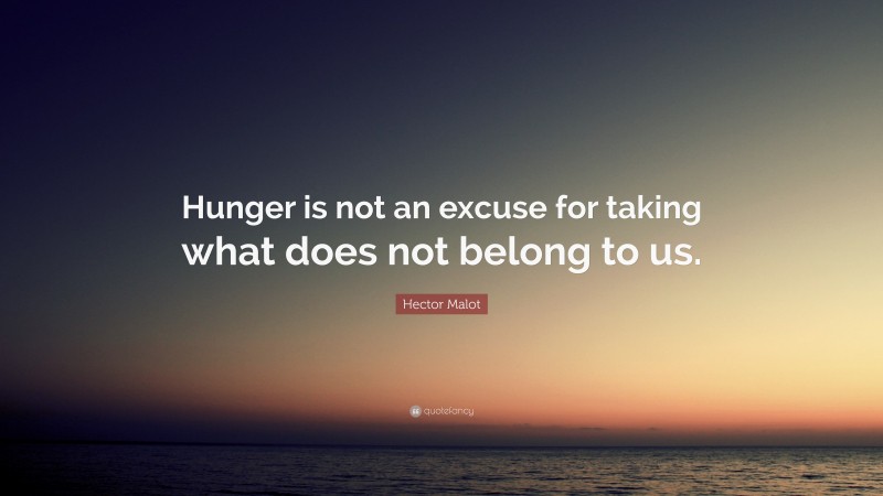 Hector Malot Quote: “Hunger is not an excuse for taking what does not belong to us.”