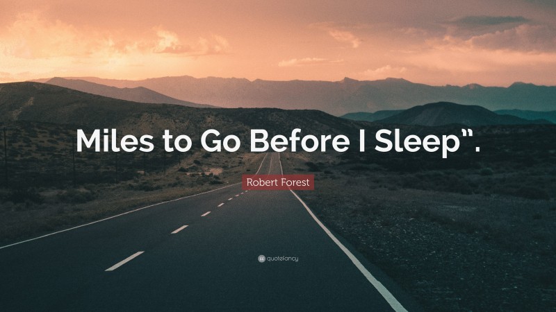 Robert Forest Quote: “Miles to Go Before I Sleep”.”