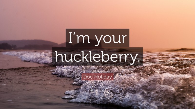 Doc Holiday Quote: “I’m your huckleberry.”