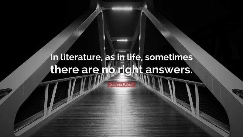 Joanna Rakoff Quote: “In literature, as in life, sometimes there are no right answers.”