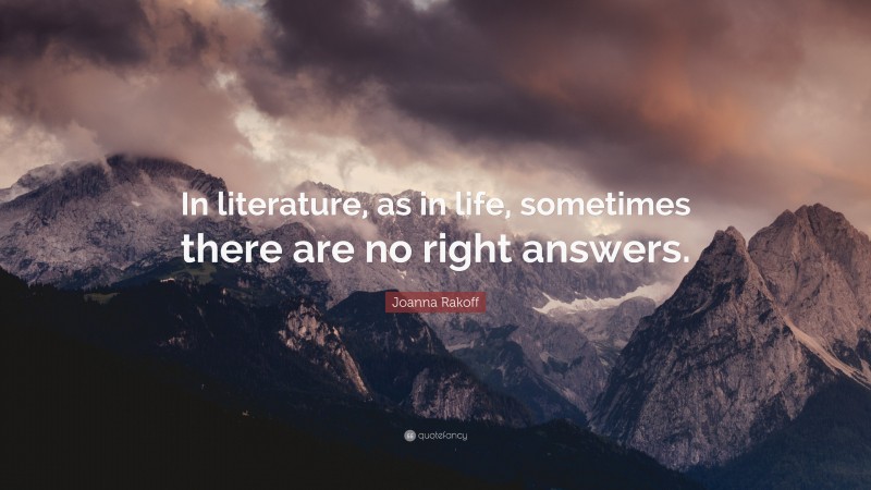 Joanna Rakoff Quote: “In literature, as in life, sometimes there are no right answers.”